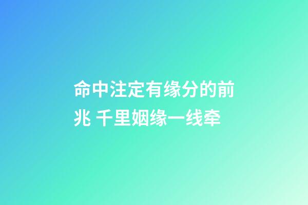 命中注定有缘分的前兆 千里姻缘一线牵